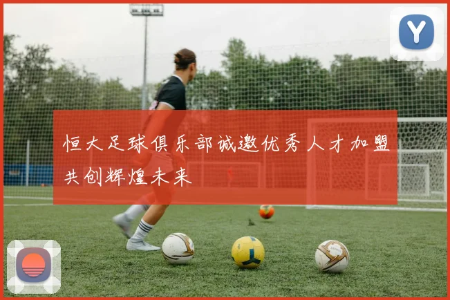 恒大足球俱乐部诚邀优秀人才加盟共创辉煌未来