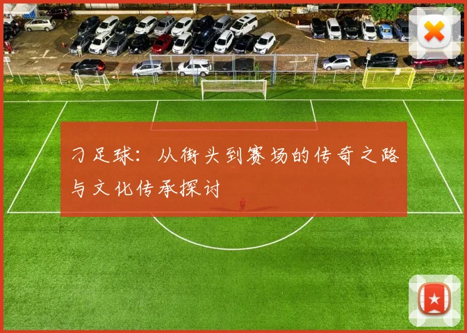 刁足球：从街头到赛场的传奇之路与文化传承探讨
